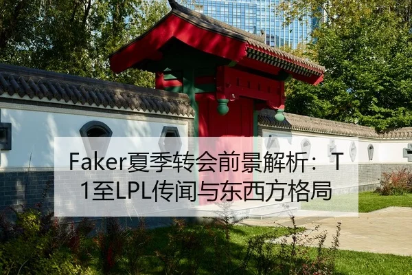Faker夏季转会前景解析：T1至LPL传闻与东西方格局