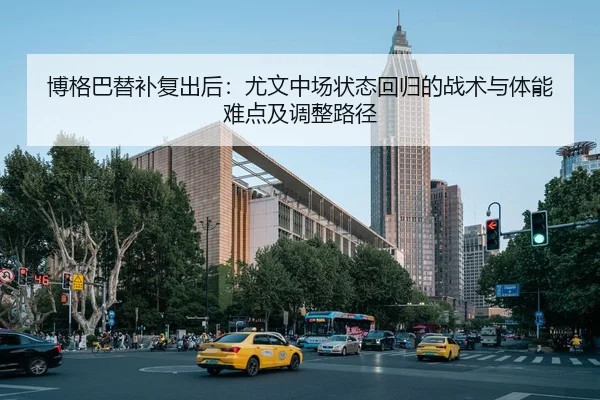 博格巴替补复出后：尤文中场状态回归的战术与体能难点及调整路径